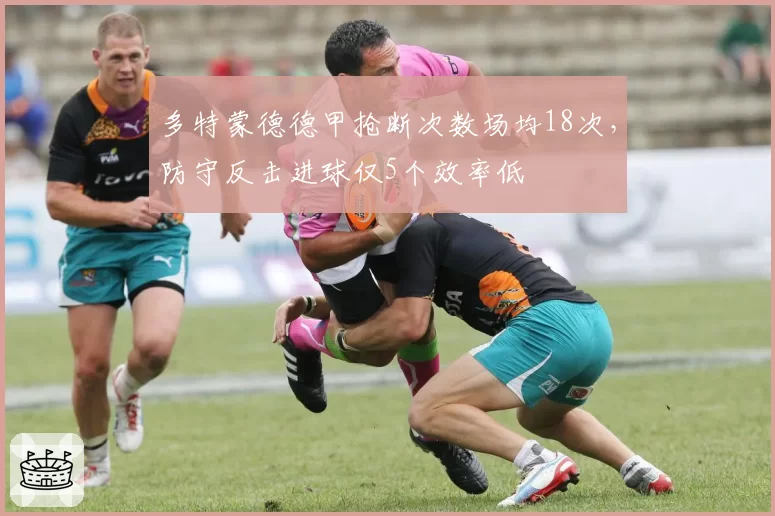 多特蒙德德甲抢断次数场均18次，防守反击进球仅5个效率低