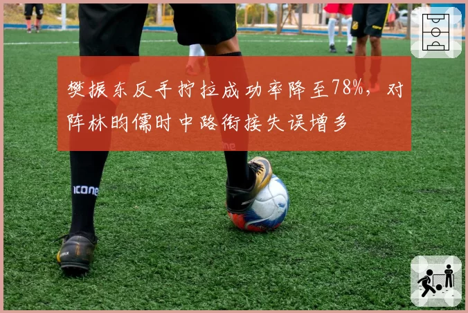 樊振东反手拧拉成功率降至78%,对阵林昀儒时中路衔接失误增多