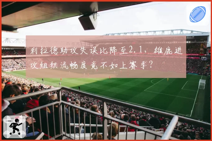 利拉德助攻失误比降至2.1,雄鹿进攻组织流畅度竟不如上赛季?