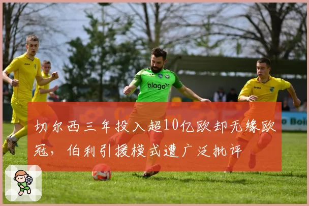 切尔西三年投入超10亿欧却无缘欧冠，伯利引援模式遭广泛批评