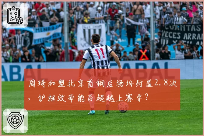 周琦加盟北京首钢后场均封盖2.8次,护框效率能否超越上赛季?