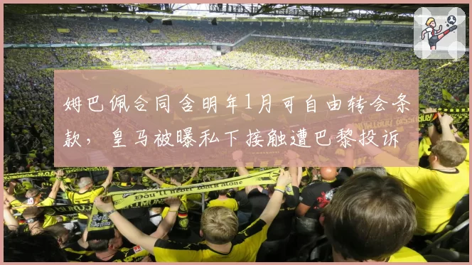 姆巴佩合同含明年1月可自由转会条款，皇马被曝私下接触遭巴黎投诉至FIFA