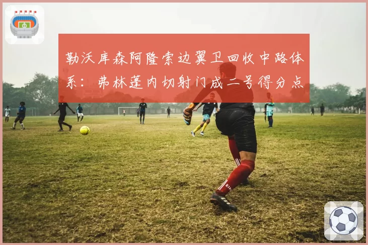 勒沃库森阿隆索边翼卫回收中路体系:弗林蓬内切射门成二号得分点