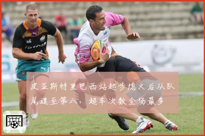 皮亚斯特里巴西站起步熄火后从队尾追至第八，超车次数全场最多