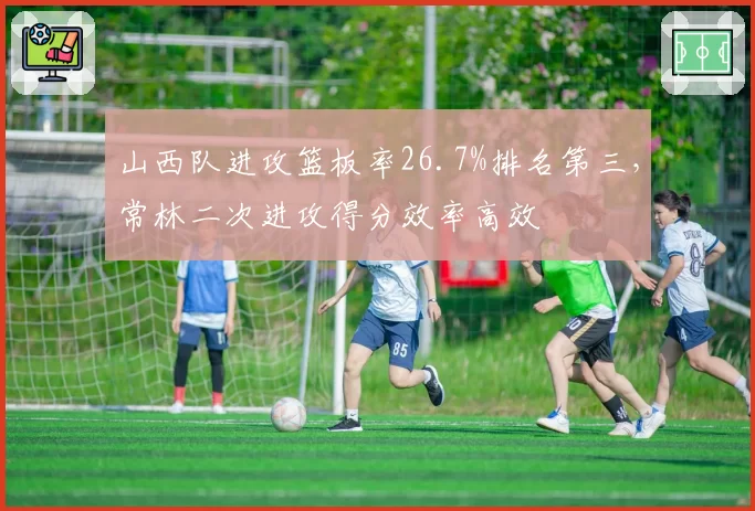 山西队进攻篮板率26.7%排名第三，常林二次进攻得分效率高效